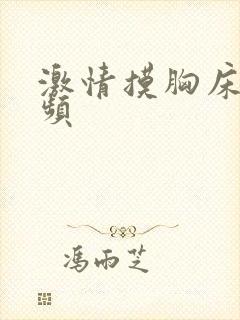 激情摸胸床戏视频