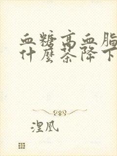 血糖高血脂高喝什么茶降下来