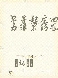 早晨起床四肢无力很累的感觉