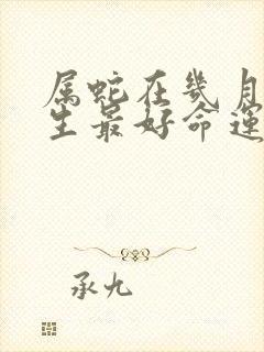 属蛇在几月份出生最好命运封面