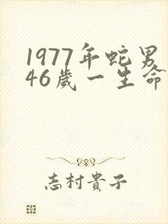 1977年蛇男46岁一生命运