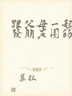 跟父母一起旅游发朋友圈的句子