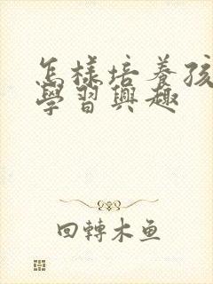 怎样培养孩子的学习兴趣