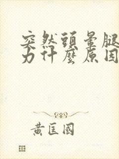 突然头晕腿软无力什么原因引起的