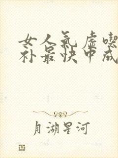 女人气虚吃什么补最快中成药