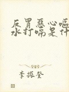 反胃恶心呕吐酸水打嗝是什么情况