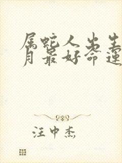 属蛇人出生在几月最好命运