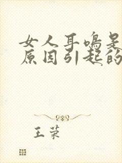 女人耳鸣是什么原因引起的