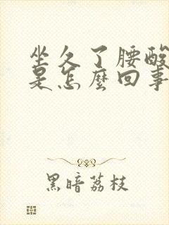 坐久了腰酸背疼是怎么回事