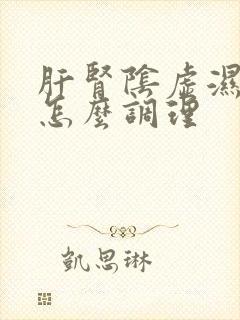 肝肾阴虚湿气重怎么调理