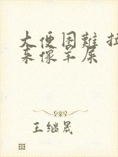 大便困难 拉出来像羊屎