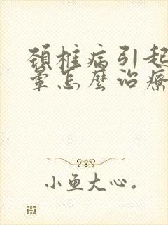 颈椎病引起的头晕怎么治疗怎么办