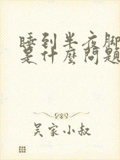 睡到半夜脚抽筋是什么问题