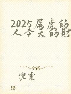 2025属虎的人今天的财运怎么样封面