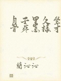 月子里久坐尾椎骨疼怎样才能恢复