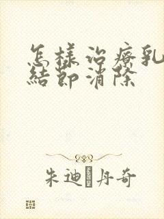 怎样治疗乳腺有结节消除