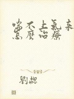 喘不上气来胸闷怎么治疗