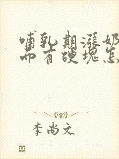 哺乳期涨奶了里面有硬块怎么办呀封面