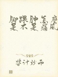 脚踝肿怎么判断是不是痛风