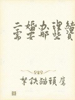 二婚办理结婚证需要哪些资料和手续