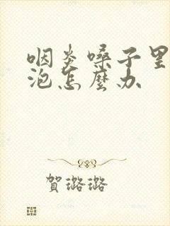 咽炎嗓子里有滤泡怎么办