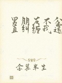 男朋友不分手一直纠缠我还威胁怎么办