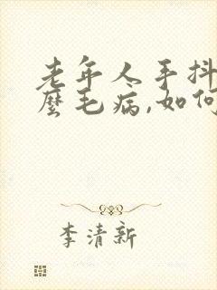 老年人手抖是什么毛病,如何治疗?封面