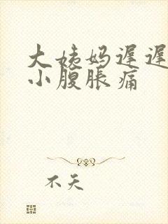 大姨妈迟迟不来小腹胀痛