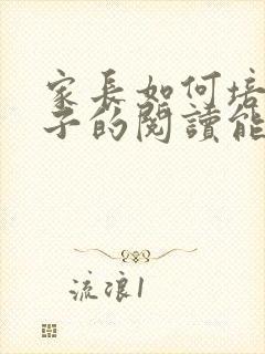 家长如何培养孩子的阅读能力