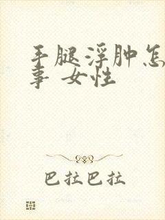 手腿浮肿怎么回事 女性