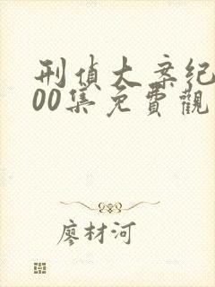 刑侦大案纪实100集免费观看