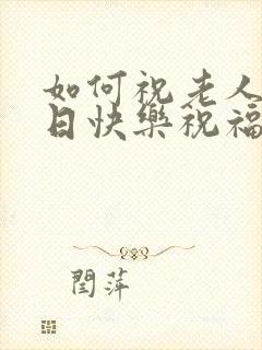 如何祝老人家生日快乐祝福语
