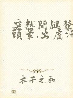 突然间腿发软,头晕,出虚汗怎么回事