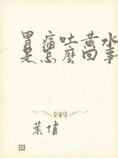 胃痛吐黄水苦水是怎么回事