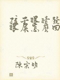 孩子眼睛发红有眼屎怎么回事