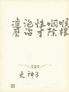 滤泡性咽喉炎怎么治才除根