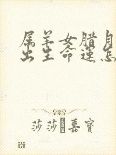 属羊女腊月三十出生命运怎么样封面