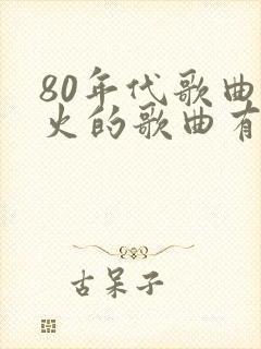 80年代歌曲最火的歌曲有哪些
