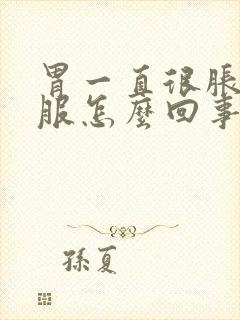 胃一直很胀不舒服怎么回事