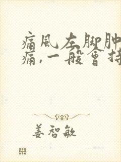 痛风左脚肿胀疼痛,一般会持续多久