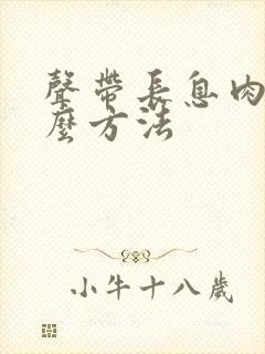 声带长息肉有什么方法