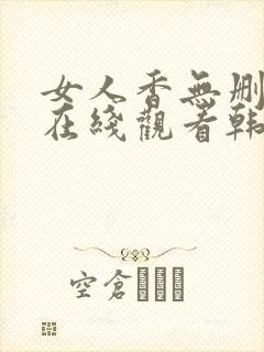 女人香无删减版在线观看韩国