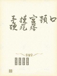 手摸宫颈口有小硬疙瘩