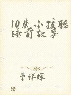 10岁小孩听的睡前故事