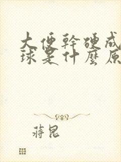 大便干硬成羊屎球是什么原因