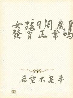 女孩9周岁乳房发育正常吗?