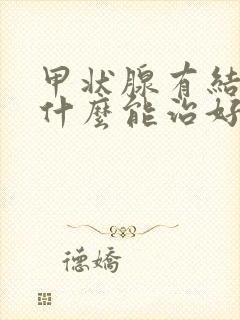 甲状腺有结节吃什么能治好