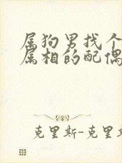 属狗男找个什么属相的配偶好