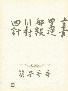 四川哪里有专门针对叛逆青少年教育学校