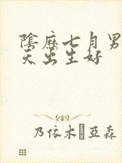 阴历七月男孩哪天出生好